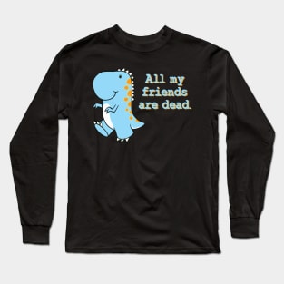 All my friends are dead Long Sleeve T-Shirt